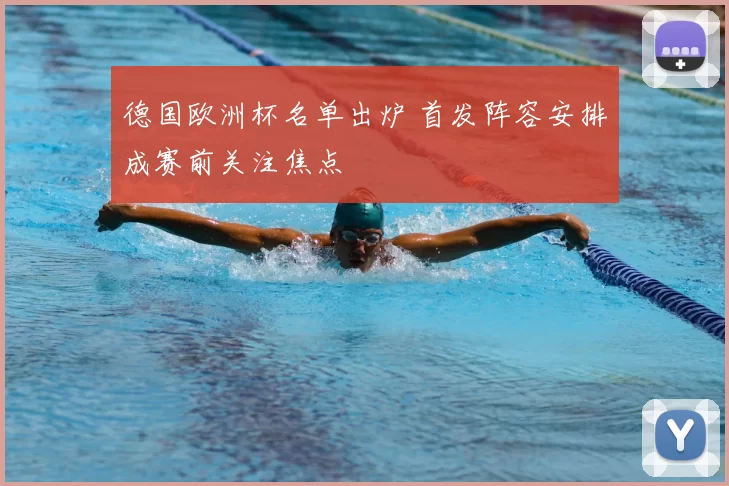 德国欧洲杯名单出炉 首发阵容安排成赛前关注焦点