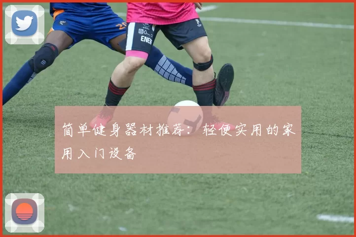 简单健身器材推荐:轻便实用的家用入门设备