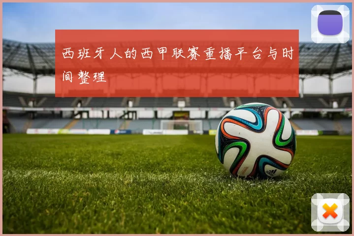 西班牙人的西甲联赛重播平台与时间整理