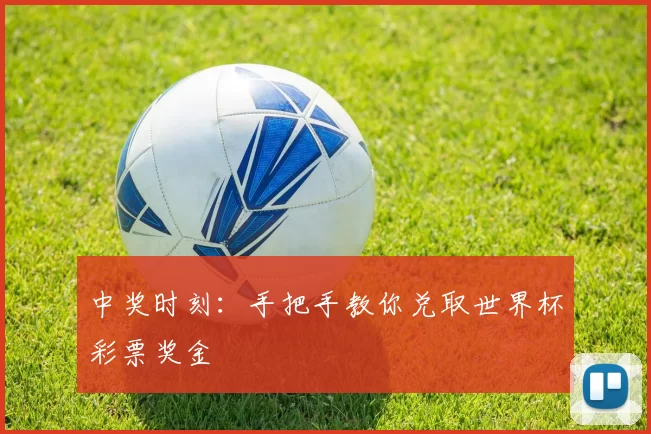 中奖时刻:手把手教你兑取世界杯彩票奖金