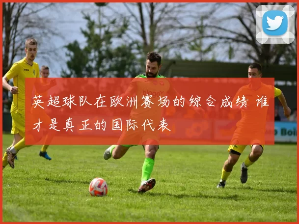 英超球队在欧洲赛场的综合成绩 谁才是真正的国际代表