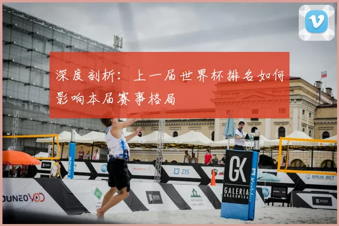 深度剖析:上一届世界杯排名如何影响本届赛事格局