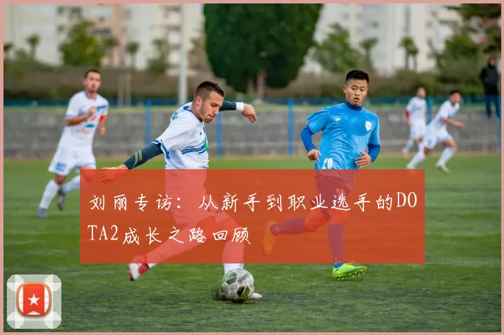 刘丽专访:从新手到职业选手的DOTA2成长之路回顾