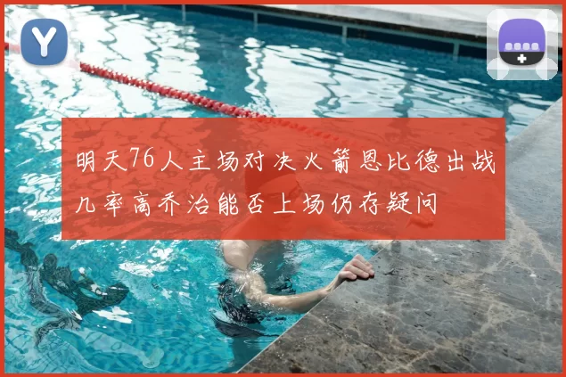 明天76人主场对决火箭恩比德出战几率高乔治能否上场仍存疑问