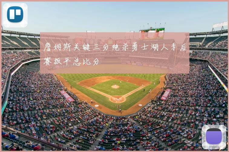 詹姆斯关键三分绝杀勇士湖人季后赛扳平总比分