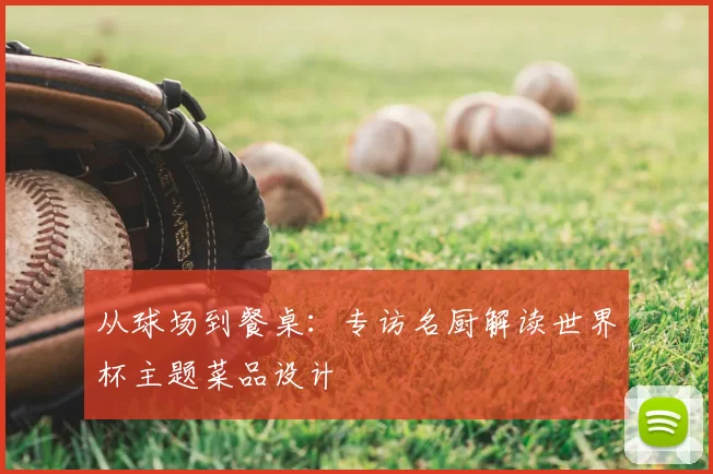 从球场到餐桌:专访名厨解读世界杯主题菜品设计