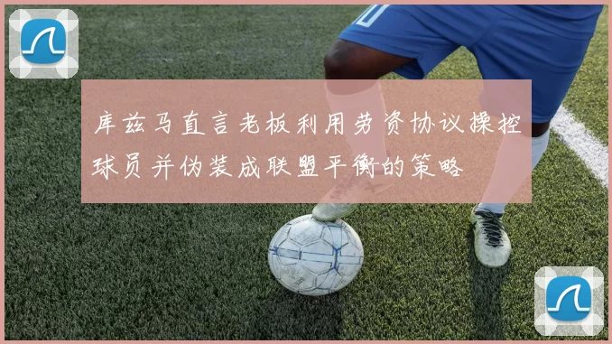 库兹马直言老板利用劳资协议操控球员并伪装成联盟平衡的策略