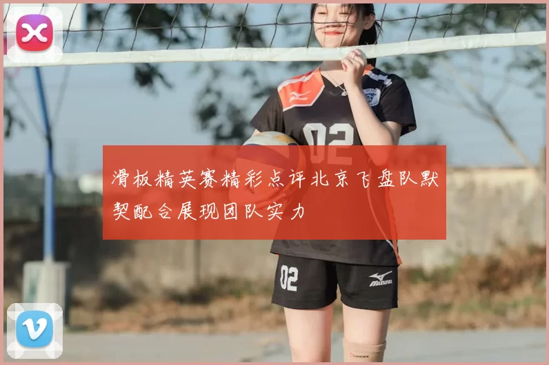 滑板精英赛精彩点评北京飞盘队默契配合展现团队实力