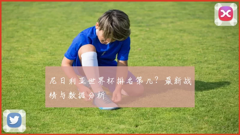 尼日利亚世界杯排名第几？最新战绩与数据分析