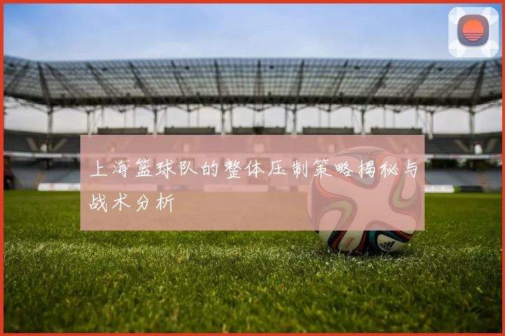 上海篮球队的整体压制策略揭秘与战术分析