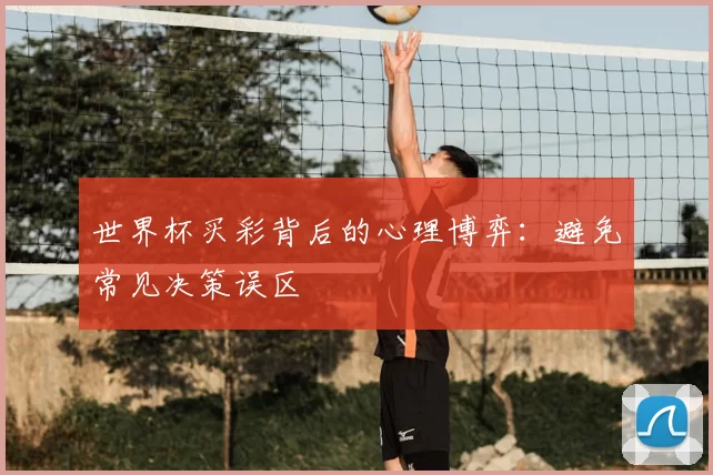 世界杯买彩背后的心理博弈:避免常见决策误区
