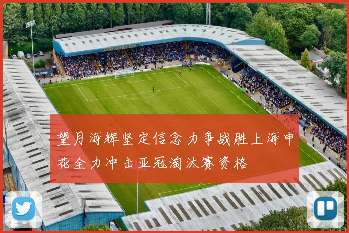 望月海辉坚定信念力争战胜上海申花全力冲击亚冠淘汰赛资格