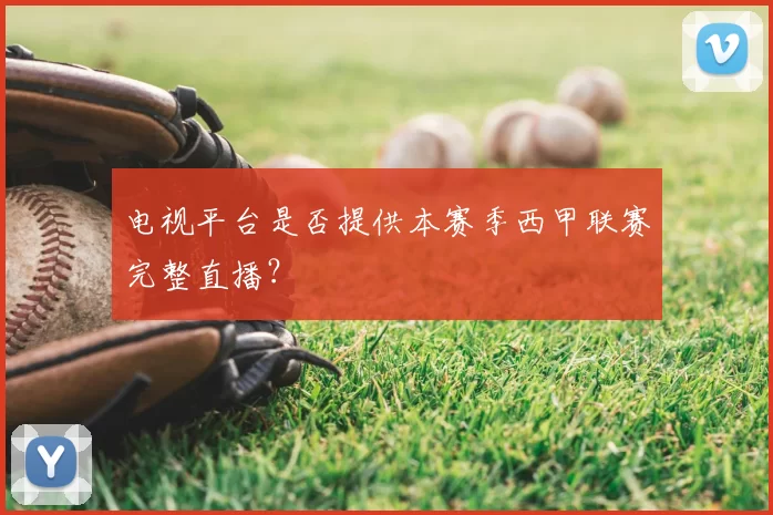 电视平台是否提供本赛季西甲联赛完整直播?