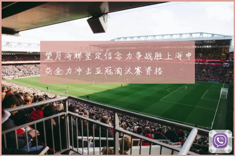 望月海辉坚定信念力争战胜上海申花全力冲击亚冠淘汰赛资格