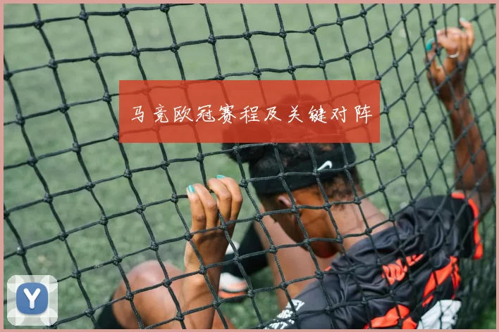 马竞欧冠赛程及关键对阵