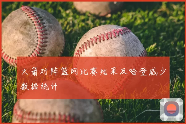 火箭对阵篮网比赛结果及哈登威少数据统计