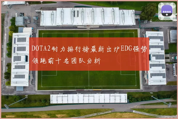 DOTA2耐力排行榜最新出炉EDG强势领跑前十名团队分析