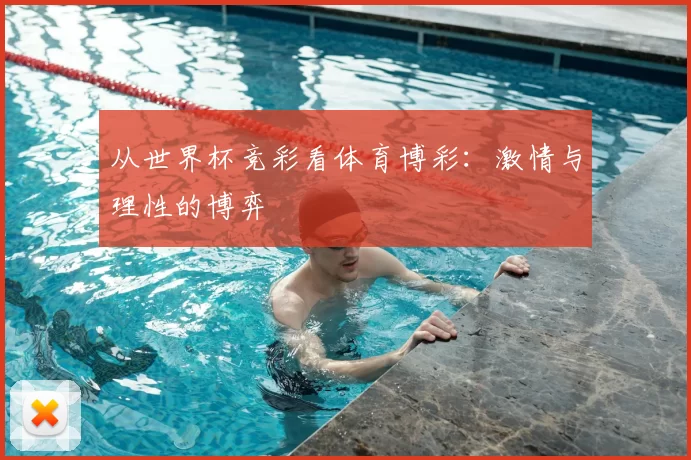 从世界杯竞彩看体育博彩:激情与理性的博弈