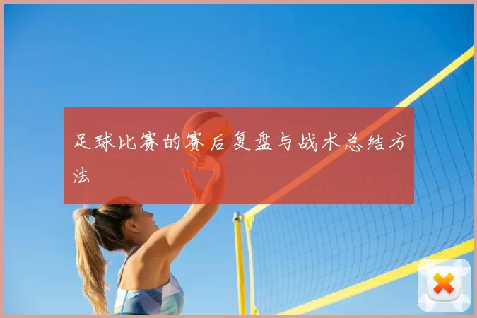 足球比赛的赛后复盘与战术总结方法