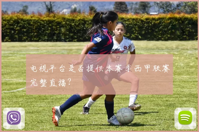 电视平台是否提供本赛季西甲联赛完整直播？
