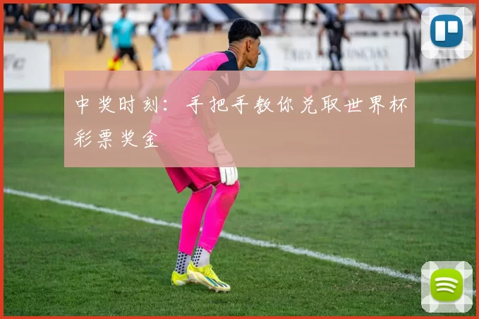 中奖时刻:手把手教你兑取世界杯彩票奖金