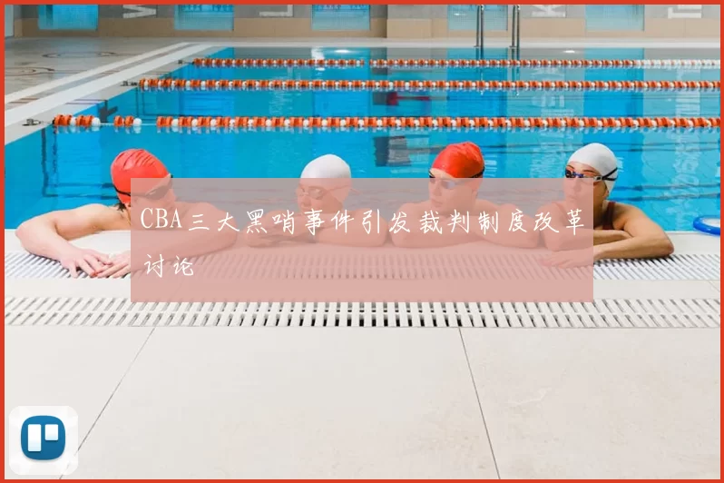 CBA三大黑哨事件引发裁判制度改革讨论