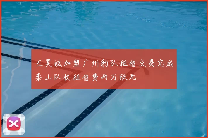 王昊斌加盟广州豹队租借交易完成泰山队收租借费两万欧元