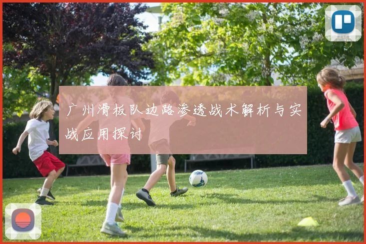广州滑板队边路渗透战术解析与实战应用探讨