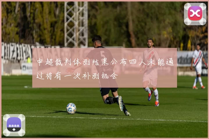 中超裁判体测结果公布四人未能通过将有一次补测机会