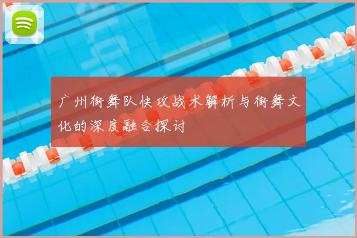 广州街舞队快攻战术解析与街舞文化的深度融合探讨