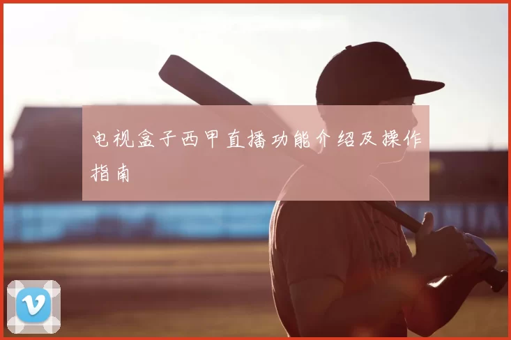 电视盒子西甲直播功能介绍及操作指南