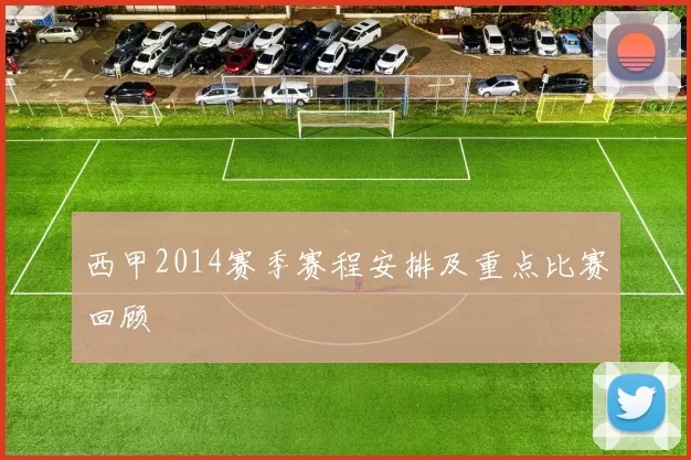 西甲2014赛季赛程安排及重点比赛回顾