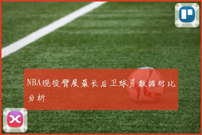 NBA现役臂展最长后卫球员数据对比分析