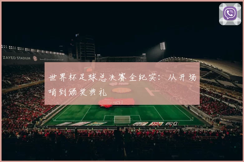 世界杯足球总决赛全纪实:从开场哨到颁奖典礼