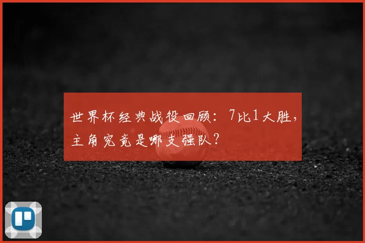 世界杯经典战役回顾：7比1大胜，主角究竟是哪支强队？