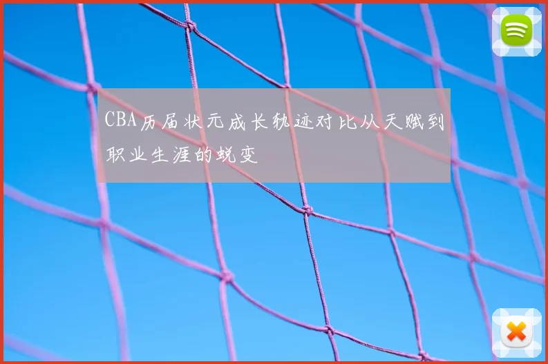 CBA历届状元成长轨迹对比从天赋到职业生涯的蜕变