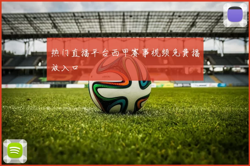 热门直播平台西甲赛事视频免费播放入口