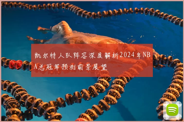 凯尔特人队阵容深度解析2024年NBA总冠军预测前景展望
