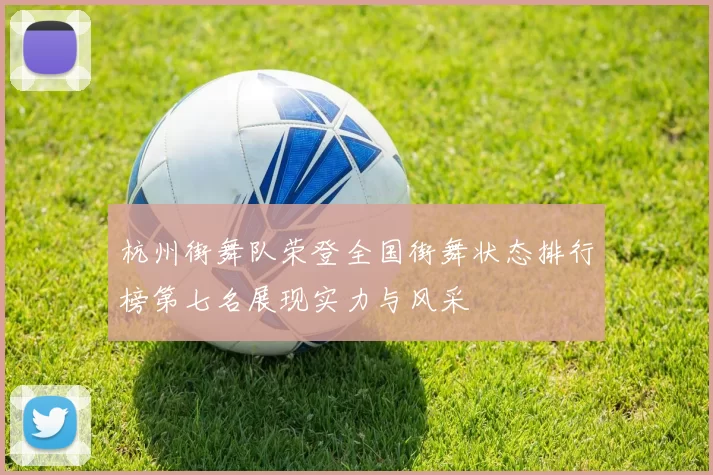 杭州街舞队荣登全国街舞状态排行榜第七名展现实力与风采