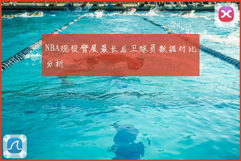 NBA现役臂展最长后卫球员数据对比分析