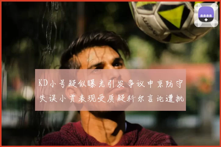 KD小号疑似曝光引发争议申京防守失误小贾表现受质疑科尔言论遭批评