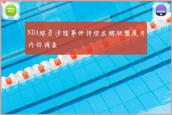 NBA球员涉赌事件持续发酵联盟展开内部调查