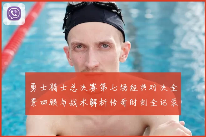 勇士骑士总决赛第七场经典对决全景回顾与战术解析传奇时刻全记录