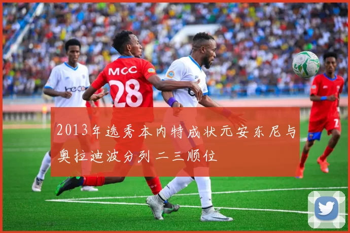 2013年选秀本内特成状元安东尼与奥拉迪波分列二三顺位