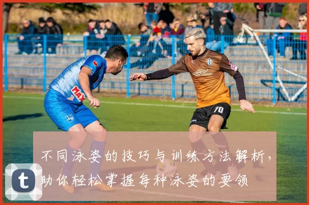 不同泳姿的技巧与训练方法解析，助你轻松掌握每种泳姿的要领