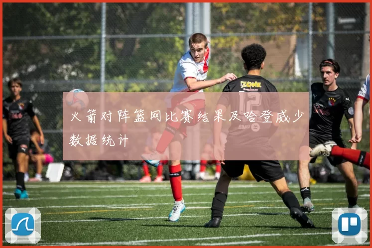 火箭对阵篮网比赛结果及哈登威少数据统计