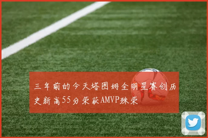 三年前的今天塔图姆全明星赛创历史新高55分荣获AMVP殊荣