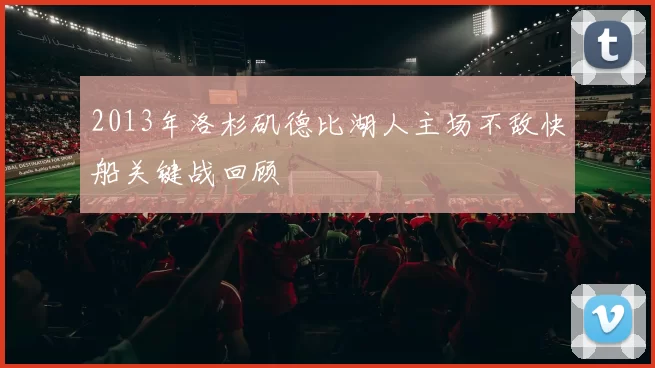 2013年洛杉矶德比湖人主场不敌快船关键战回顾