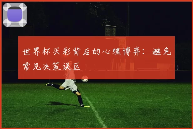 世界杯买彩背后的心理博弈:避免常见决策误区