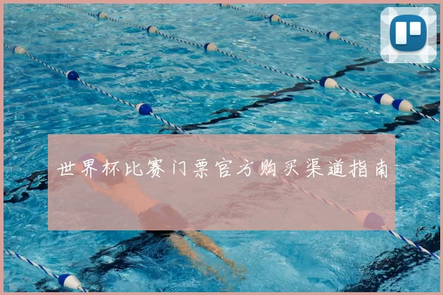 世界杯比赛门票官方购买渠道指南